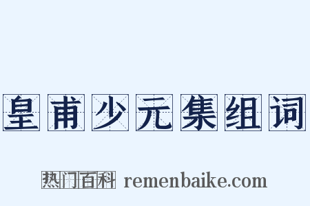 皇甫少元集组词是什么意思的图片